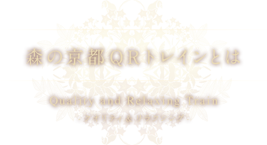 森の京都QRトレインとは Quality and Relaxing Train -クオリティ&リラクシング-